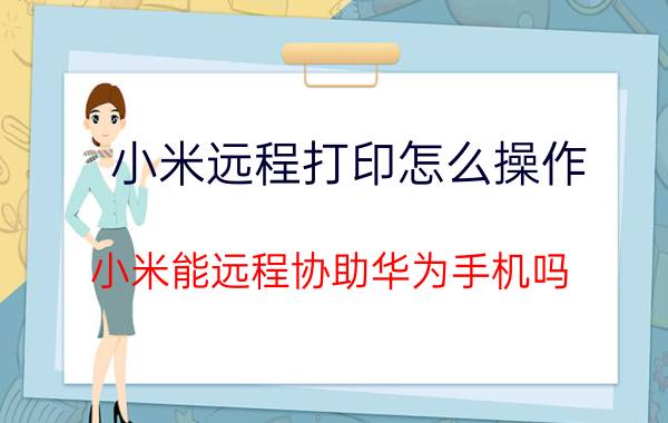 小米远程打印怎么操作 小米能远程协助华为手机吗？